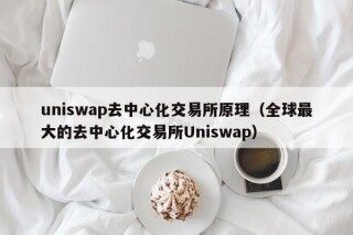 uniswap去中心化交易所原理（全球更大的去中心化交易所Uniswap）